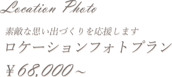 Location Photo 素敵な思い出づくりを応援します ロケーションフォトプラン ￥68,000～